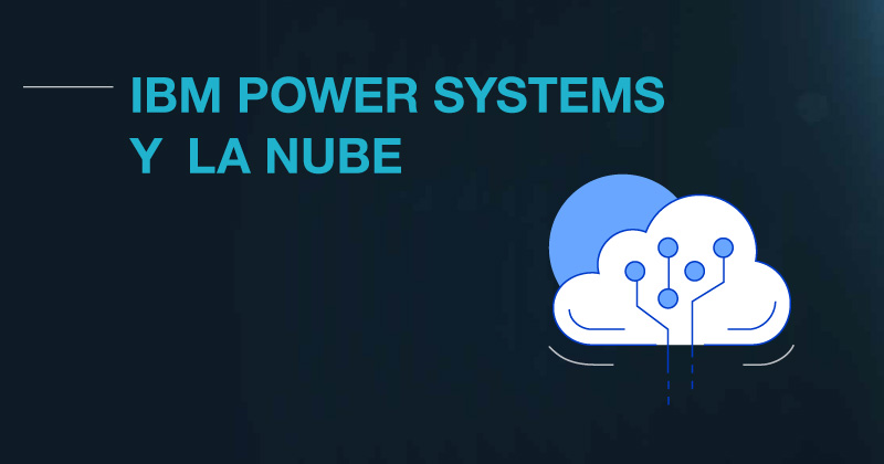 IBM Power Systems y la nube, ventajas exclusivas.